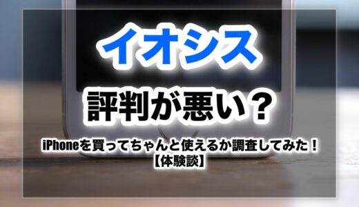 【体験談あり】イオシスは評判が悪い？iPhone買ってもちゃんと使えるのか調査してみた？