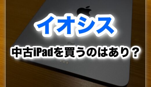 中古iPadをイオシスで買うのはあり？評判・口コミを徹底調査！