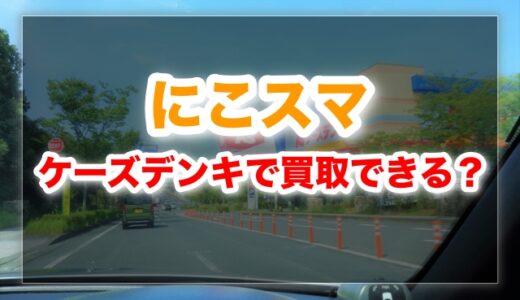 にこスマ買取はケーズデンキで出来る？結論・理由・最短手順