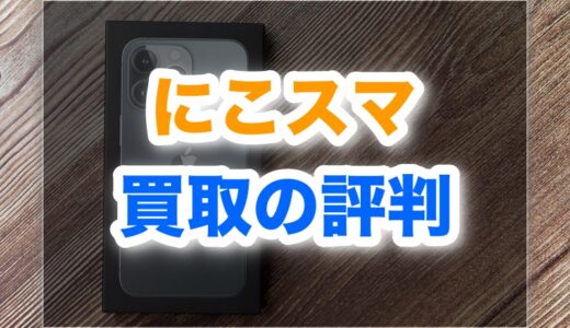 にこスマ買取の評判は？減額なしの真偽と他社比較【実体験も】