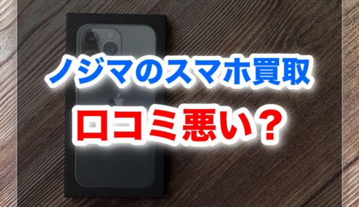 ノジマスマホ買取の口コミ評判は悪い？価格相場・高く売るコツと注意点