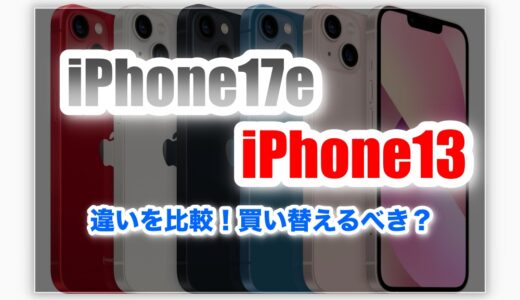 iPhone17eとiPhone13の違いを徹底比較！｜買い替えるべき？