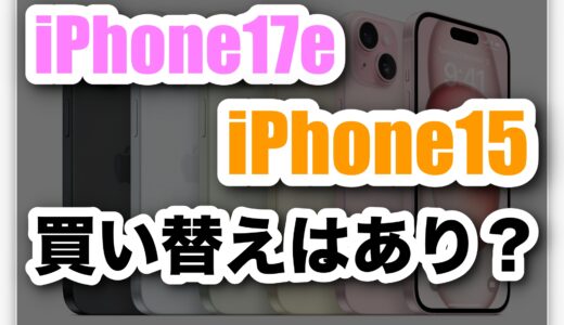 iPhone17eとiPhone15を徹底比較｜買い替えはあり？