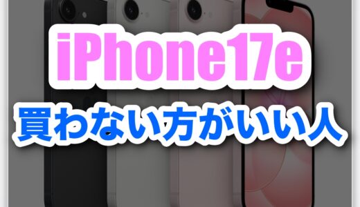 iPhone17eを買わない方がいい人とは？後悔しやすい人の特徴と正しい選び方