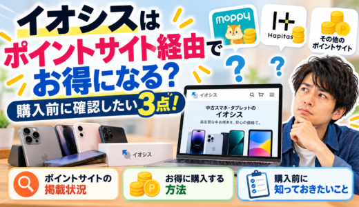 イオシスはポイントサイト経由でお得になる？購入前に確認したい3点！